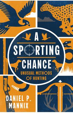 Coperta cărții 'A Sporting Chance: Unusual Methods of Hunting - Daniel P. Mannix'