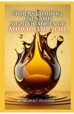 Coperta cărții 'Understanding the Uses and Significance of Annointing Oil - Prophet Pd John'
