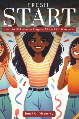 Fresh Start: The Essential Personal Hygiene Manual for Teen Girls - Janet C. Mccarthy