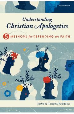Understanding Christian Apologetics: Five Methods for Defending the Faith - Timothy Paul Jones