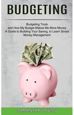 Coperta cărții 'Budgeting: A Guide to Building Your Saving, to Learn Smart Money Management (Budgeting Tools and How My Budget Makes Me'