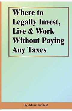 Poza produsului Where to Legally Invest, Live & Work Without Paying Any Taxes - Adam Starchild