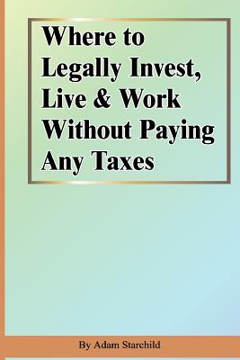 Where to Legally Invest, Live & Work Without Paying Any Taxes - Adam Starchild