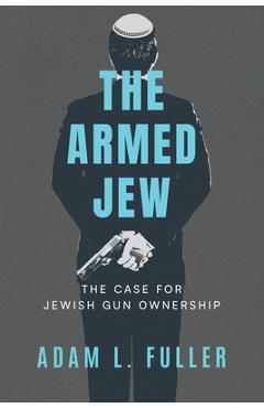 Poza produsului The Armed Jew: The Case for Jewish Gun Ownership - Adam L. Fuller