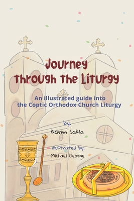 Journey through the Liturgy: A Children's guide into the Coptic Orthodox Church Liturgy - Karim Sakla
