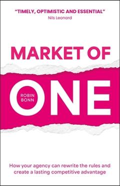 Coperta cărții 'Market of One: How Your Agency Can Rewrite the Rules and Create a Lasting Competitive Advantage - Robin Bonn'