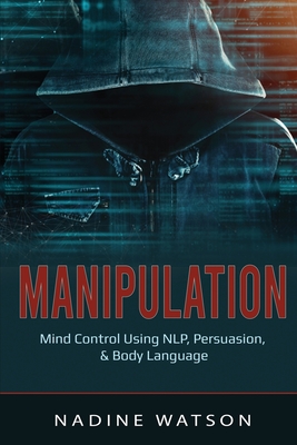 Manipulation: Mind Control Using NLP, Persuasion, & Body Language - Nadine Watson