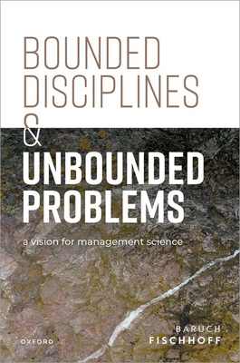 Coperta cărții 'Bounded Disciplines and Unbounded Problems: A Vision for Management Science - Baruch Fischhoff'