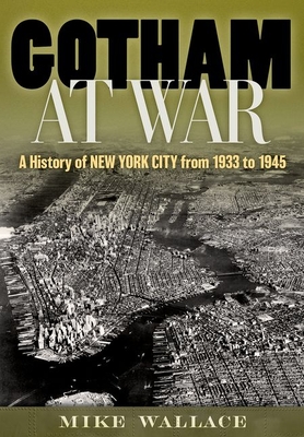 Gotham at War: A History of New York City from 1933 to 1945 - Mike Wallace