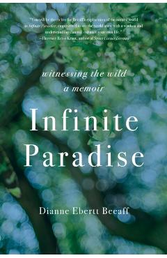 Infinite Paradise: Witnessing the Wild, a Memoir - Dianne Ebertt Beeaff