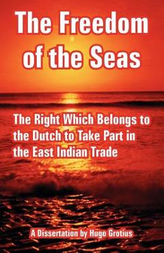Poza produsului The Freedom of the Seas: The Right Which Belongs to the Dutch to Take Part in the East Indian Trade - Hugo Grotius