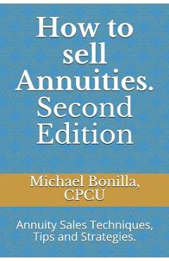 Coperta cărții 'How to Sell Annuities. Second Edition: Annuity Sales Techniques, Tips and Strategies. - Michael Bonilla'