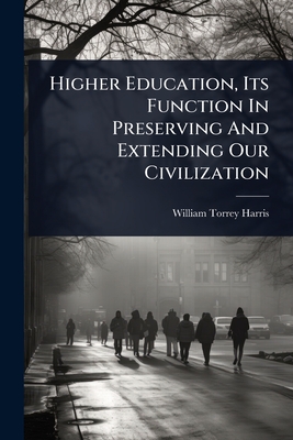 Higher Education, Its Function In Preserving And Extending Our Civilization - William Torrey Harris