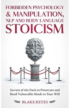 Coperta cărții 'Forbidden Psychology & Manipulation, NLP and Body Language Stoicism: Secrets of the Dark to Penetrate and Bend'