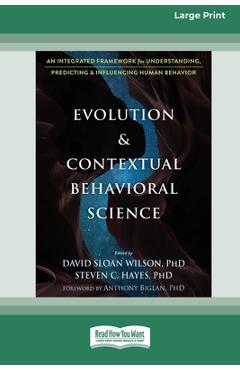 Evolution and Contextual Behavioral Science: An Integrated Framework for Understanding, Predicting, and Influencing Human Behavior [16pt Large Print E