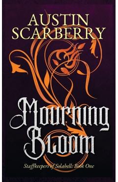 Mourning Bloom: Staffkeepers of Solabell: Book One - Austin Scarberry