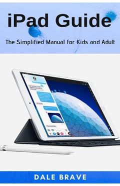 Coperta cărții 'iPad Guide: The Simplified Manual for Kids and Adult - Dale Brave'