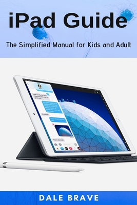 Coperta cărții 'iPad Guide: The Simplified Manual for Kids and Adult - Dale Brave'