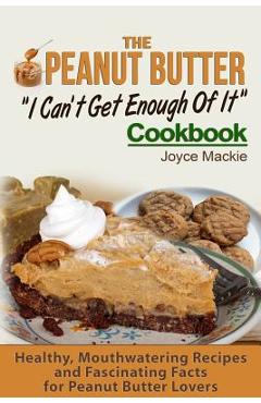 Coperta cărții 'The Peanut Butter I Can't Get Enough Of It Cookbook: Healthy, Mouthwatering Recipes And Fascinating Facts For Peanut'