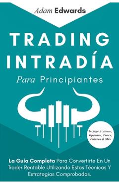 Coperta cărții 'Trading Intradía Para Principiantes: La Guía Completa Para Convertirte En Un Trader Rentable Utilizando Estas Técnicas'
