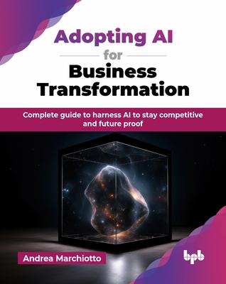 Adopting AI for Business Transformation: Complete guide to harness AI to stay competitive and future proof (English Edition) - Andrea Marchiotto