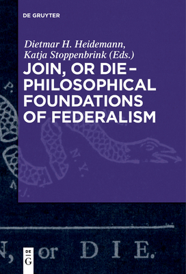 Join, or Die - Philosophical Foundations of Federalism - Dietmar Heidemann