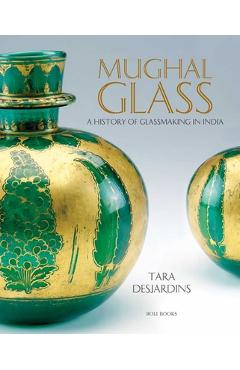 Coperta cărții 'Mughal Glass: A History of Glassmaking in India - Tara Desjardins'