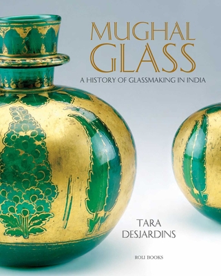 Coperta cărții 'Mughal Glass: A History of Glassmaking in India - Tara Desjardins'