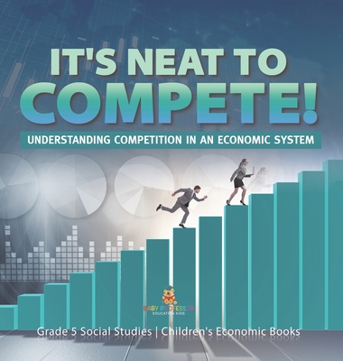 It's Neat to Compete!: Understanding Competition in an Economic System Grade 5 Social Studies Children's Economic Books - 