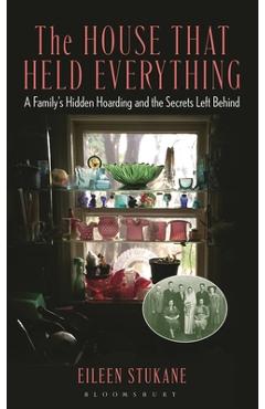 Coperta cărții 'The House That Held Everything: A Family's Hidden Hoarding and the Secrets Left Behind - Eileen Stukane'