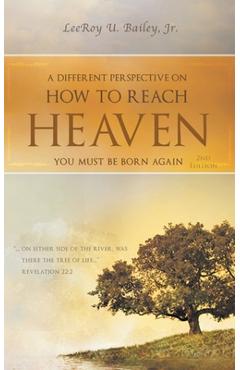 Coperta cărții 'A Different Perspective on How to Reach HEAVEN: You Must Be Born Again - Leeroy U. Bailey'