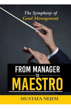 Coperta cărții 'From Manager to Maestro: The Symphony of Good Management - Mustafa Nejem'