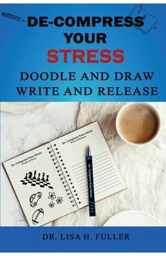 Coperta cărții 'De-Compress Your Stress Doodle and Draw Write and Release - Lisa H. Fuller'