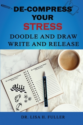 Coperta cărții 'De-Compress Your Stress Doodle and Draw Write and Release - Lisa H. Fuller'