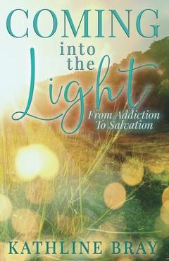 Coperta cărții 'Coming into the Light: From Addiction to Salvation - Kathline Bray'