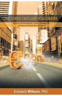 The Forex Fastlane Millionaire: Patterns and Probabilities, Trading Strategies for Trending and Range-Bound Markets -