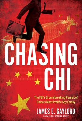 Chasing CHI: The Fbi's Groundbreaking Pursuit of China's Most Prolific Spy Family - James E. Gaylord