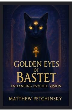 Poza produsului Golden Eyes of Bastet: Enhancing Psychic Vision - Matthew Petchinsky