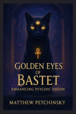 Golden Eyes of Bastet: Enhancing Psychic Vision - Matthew Petchinsky