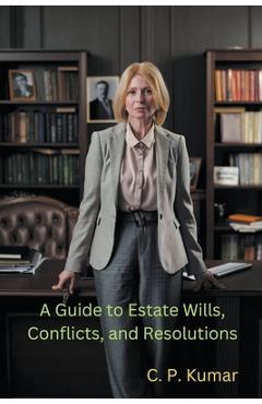 Coperta cărții 'A Guide to Estate Wills, Conflicts, and Resolutions - C. P. Kumar'
