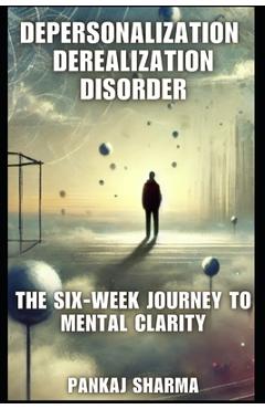 Coperta cărții 'Depersonalization Derealization Disorder: The Six-Week Journey to Mental Clarity - Pankaj Sharma'