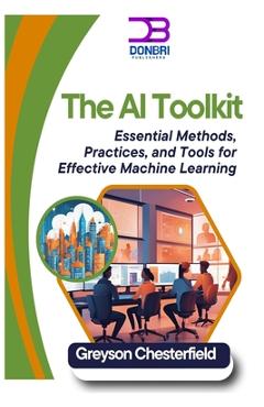 Coperta cărții 'The AI Toolkit: Essential Methods, Practices, and Tools for Effective Machine Learning - Greyson Chesterfield'