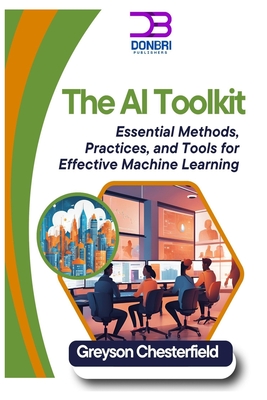 Coperta cărții 'The AI Toolkit: Essential Methods, Practices, and Tools for Effective Machine Learning - Greyson Chesterfield'