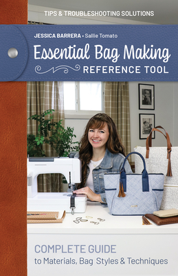 Essential Bag Making Reference Tool: Complete Guide to Materials, Bag Styles & Techniques; Tips & Troubleshooting Solutions - Jessica Sallie Barrera