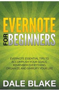 Poza produsului Evernote For Beginners: Evernote Essential Tips to Accomplish Your Goals, Remember Everything, Organize and Simplify Your Life - Dale Blake