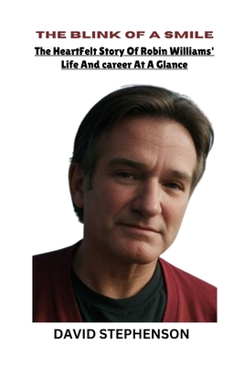 The Blink of a Smile: The Heartfelt Story of Robin Williams' Life and Career At A Glance - David Stephenson