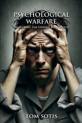 Psychological Warfare: Mastering the Unseen Battlefield - Tom Sotis
