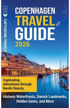 Copenhagen Travel Guide: Captivating Adventures Through Nordic Beauty, Historic Waterfronts, Danish Landmarks, Hidden Gems, and More - Captivating Travels