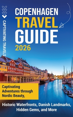 Copenhagen Travel Guide: Captivating Adventures Through Nordic Beauty, Historic Waterfronts, Danish Landmarks, Hidden Gems, and More - Captivating Travels