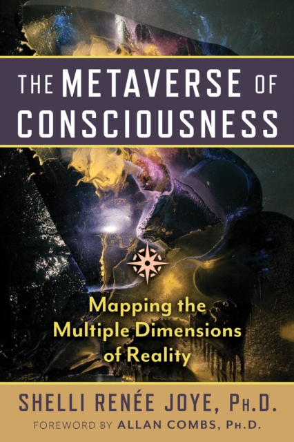 The Metaverse of Consciousness: Mapping the Multiple Dimensions of Reality - Shelli Renée Joye